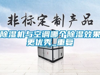 行业新闻除湿机与空调哪个除湿效果更优秀_重复