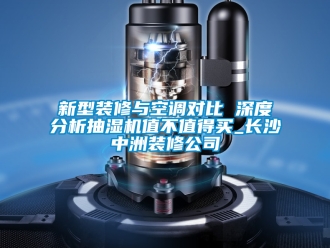 企业新闻新型装修与空调对比 深度分析抽湿机值不值得买_长沙中洲装修公司