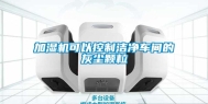加湿机可以控制洁净车间的灰尘颗粒