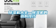除湿机大全—除湿机的选购技巧