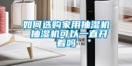 如何选购家用抽湿机 抽湿机可以一直开着吗