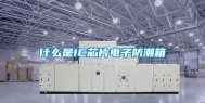什么是IC芯片电子防潮箱