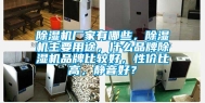 除湿机厂家有哪些，除湿机主要用途，什么品牌除湿机品牌比较好，性价比高，静音好？