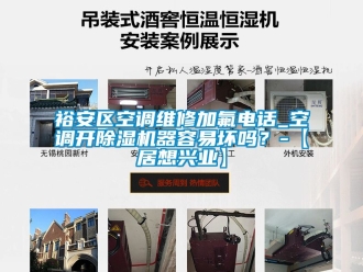 行业新闻裕安区空调维修加氟电话_空调开除湿机器容易坏吗？-【居想兴业】
