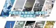 恒温恒湿车间装修-恒温室／恒湿间施工