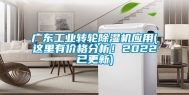 广东工业转轮除湿机应用(这里有价格分析！2022已更新)