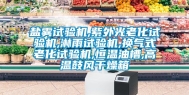 盐雾试验机,紫外光老化试验机,淋雨试验机,换气式老化试验机,恒温油槽,高温鼓风干燥箱