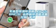 专业型恒温恒湿箱LRH-150HC-II 培养箱恒温箱液晶控制 申骋