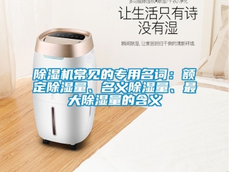 企业新闻除湿机常见的专用名词：额定除湿量、名义除湿量、最大除湿量的含义
