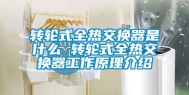 转轮式全热交换器是什么 转轮式全热交换器工作原理介绍