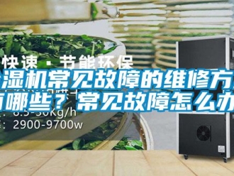 企业新闻除湿机常见故障的维修方法有哪些？常见故障怎么办？