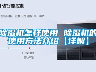 行业新闻除湿机怎样使用 除湿机的使用方法介绍【详解】