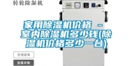 家用除湿机价格 - 室内除湿机多少钱(除湿机价格多少一台)