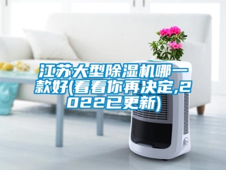 行业新闻江苏大型除湿机哪一款好(看看你再决定,2022已更新)