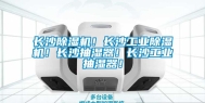长沙除湿机！长沙工业除湿机！长沙抽湿器！长沙工业抽湿器！