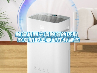 行业新闻除湿机和空调除湿的区别 除湿机的主要部件有哪些