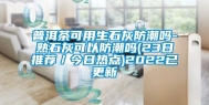 普洱茶可用生石灰防潮吗-熟石灰可以防潮吗(23日推荐／今日热点)2022已更新