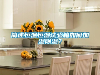 知识百科简述恒温恒湿试验箱如何加湿除湿？