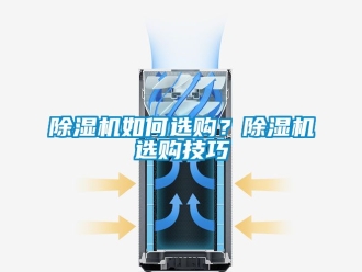 行业新闻除湿机如何选购？除湿机选购技巧