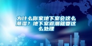 为什么你家地下室会这么潮湿？地下室返潮就要这么处理
