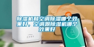 除湿机和空调除湿哪个效果好，空调跟除湿机哪个效果好