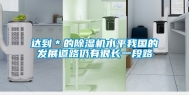 达到＊的除湿机水平我国的发展道路仍有很长一段路