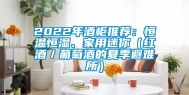 2022年酒柜推荐：恒温恒湿、家用迷你（红酒／葡萄酒的夏季避难所）