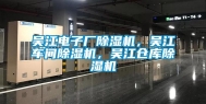 吴江电子厂除湿机，吴江车间除湿机，吴江仓库除湿机