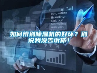 行业新闻如何辨别除湿机的好坏？别说我没告诉你！