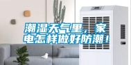 潮湿天气里，家电怎样做好防潮！