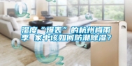 湿度“爆表”的杭州梅雨季 家中该如何防潮除湿？