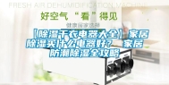 【除湿干衣电器大全】家居除湿买什么电器好？ 家居防潮除湿全攻略