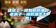 建筑上一楼如何防潮（老房子一楼防潮怎么做）