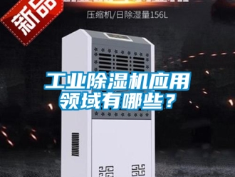常见问题工业除湿机应用领域有哪些？