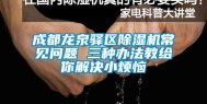 成都龙泉驿区除湿机常见问题 三种办法教给你解决小烦恼