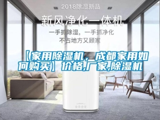 企业新闻【家用除湿机，成都家用如何购买】价格,厂家,除湿机