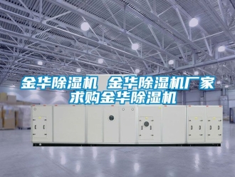企业新闻金华除湿机 金华除湿机厂家 求购金华除湿机
