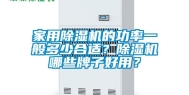 家用除湿机的功率一般多少合适？除湿机哪些牌子好用？