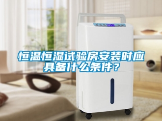 知识百科恒温恒湿试验房安装时应具备什么条件？