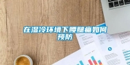在湿冷环境下腰腿痛如何预防
