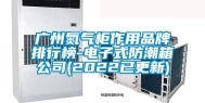 广州氮气柜作用品牌排行榜-电子式防潮箱公司(2022已更新)