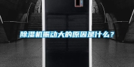 除湿机振动大的原因是什么？