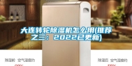 大连转轮除湿机怎么用(推荐之三：2022已更新)
