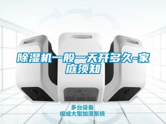 行业新闻除湿机一般一天开多久-家庭须知