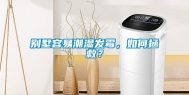 别墅容易潮湿发霉，如何拯救？