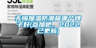 无锡加温防潮箱哪个牌子好(参加吧，2022已更新)