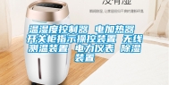 温湿度控制器 电加热器 开关柜指示操控装置 无线测温装置 电力仪表 除湿装置
