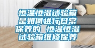 恒温恒湿试验箱是如何进行日常保养的 恒温恒湿试验箱维修保养