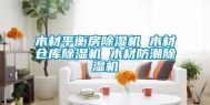 木材平衡房除湿机 木材仓库除湿机 木材防潮除湿机