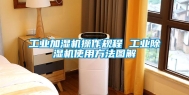 工业加湿机操作规程 工业除湿机使用方法图解